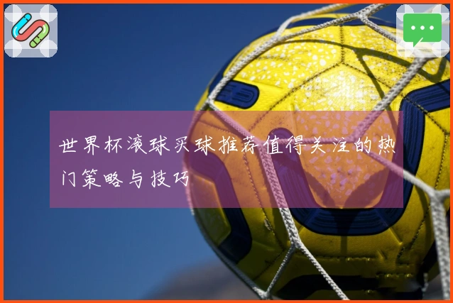 世界杯滚球买球推荐值得关注的热门策略与技巧
