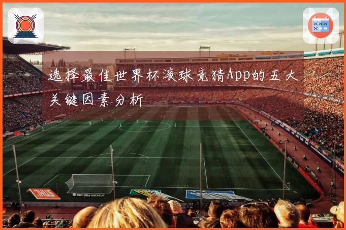 选择最佳世界杯滚球竞猜App的五大关键因素分析