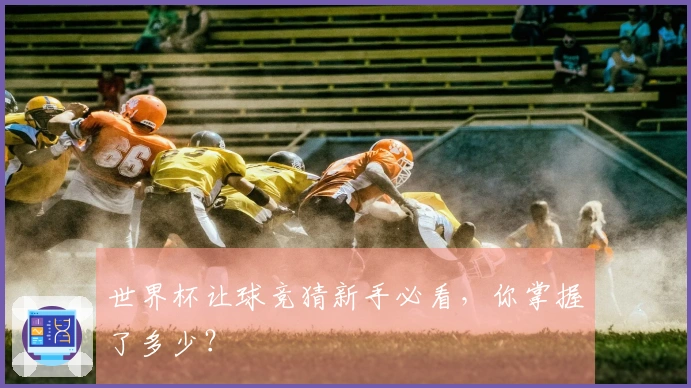 世界杯让球竞猜新手必看，你掌握了多少？