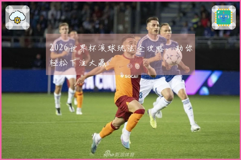 2026世界杯滚球玩法全攻略，助你轻松下注大赢