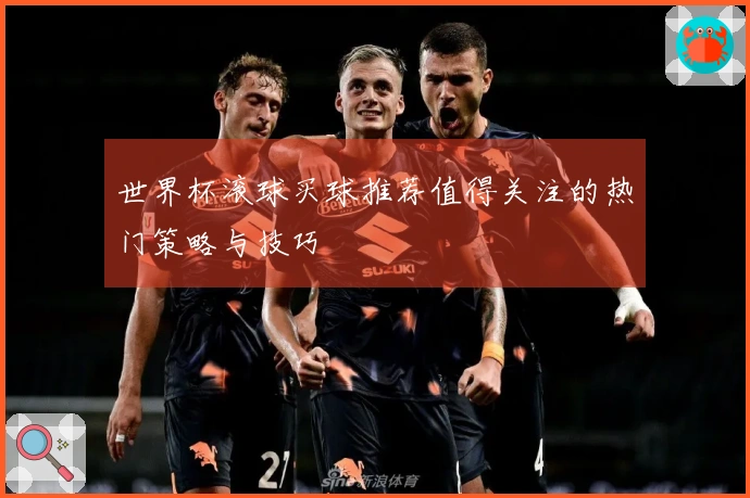 世界杯滚球买球推荐值得关注的热门策略与技巧