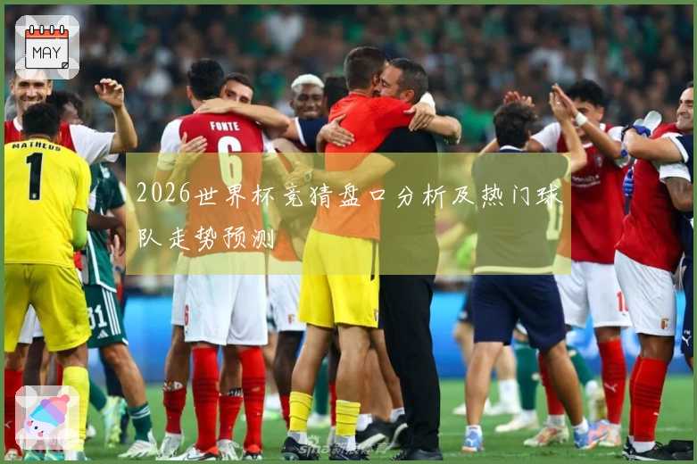 2026世界杯竞猜盘口分析及热门球队走势预测